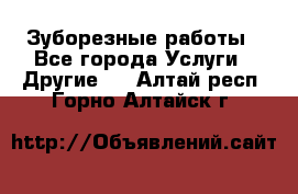 Зуборезные работы - Все города Услуги » Другие   . Алтай респ.,Горно-Алтайск г.